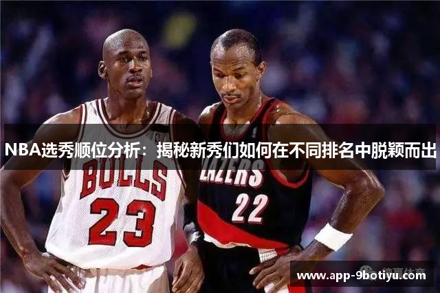 NBA选秀顺位分析：揭秘新秀们如何在不同排名中脱颖而出