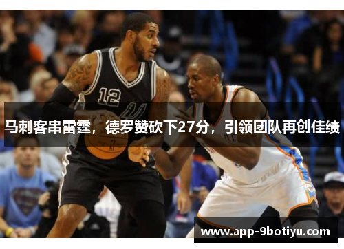 马刺客串雷霆,德罗赞砍下27分,引领团队再创佳绩