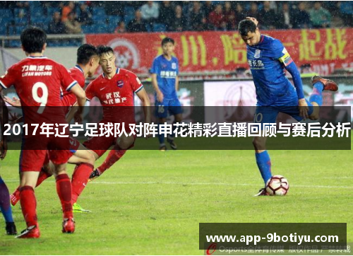 2017年辽宁足球队对阵申花精彩直播回顾与赛后分析